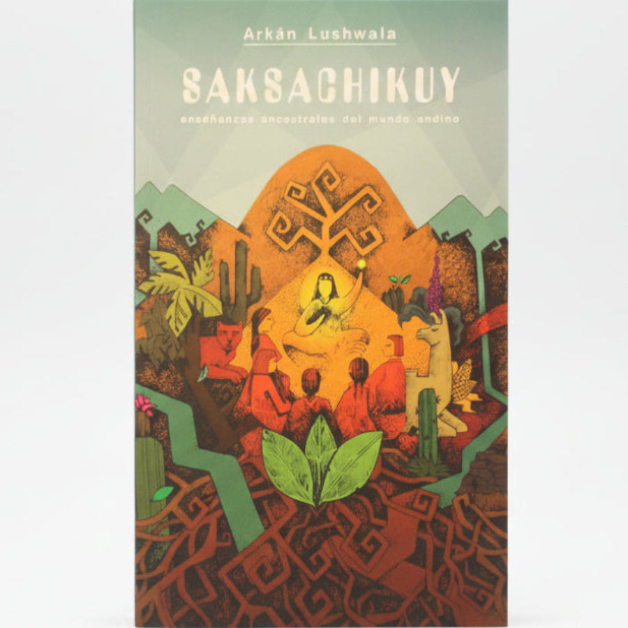 Saksachikuy. Enseñanzas ancestrales del mundo andino.