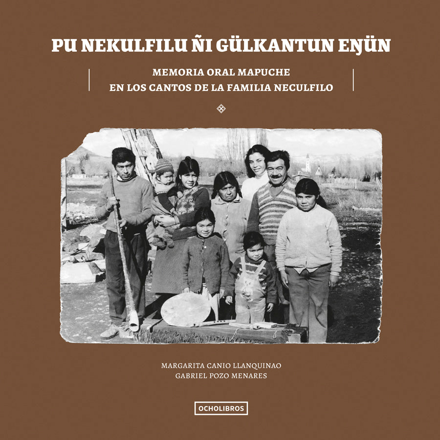Pu Nekulfilu Ñi Gülkatun Enün. Memoria Oral Mapuche en los cantos de la familia Neculfilo
