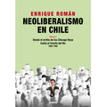 Neoliberalismo en Chile. Volumen I. Desde el arribo de los Chicago Boys hasta el triunfo del No. 1960-1990.