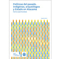 Políticas del pasado. Indígenas, arqueólogos y estado en Atacama 2ª edición
