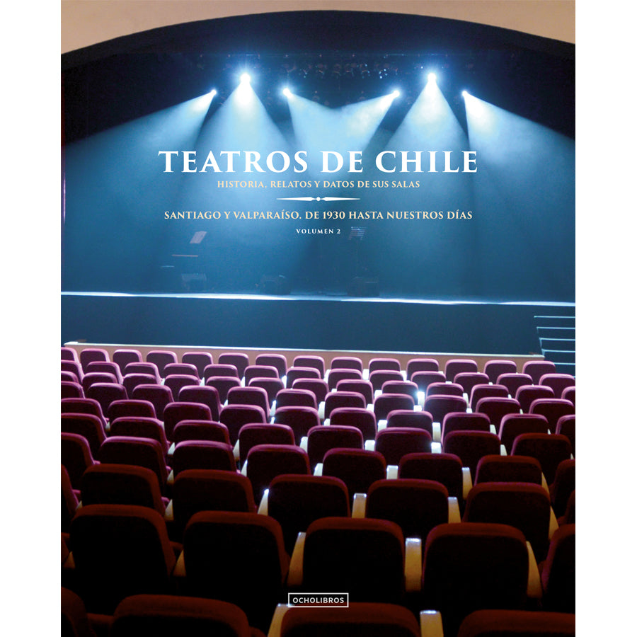 Teatros de Chile. Historia, relatos y datos de sus salas. Santiago y Valparaíso de 1930 hasta nuestros días. Volumen 2.