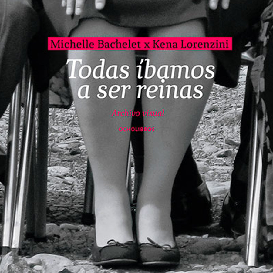 Todas íbamos a ser reinas Michelle Bachelet x Kena Lorenzini